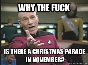 why the fuck is there a christmas parade in november - Annoyed Picard