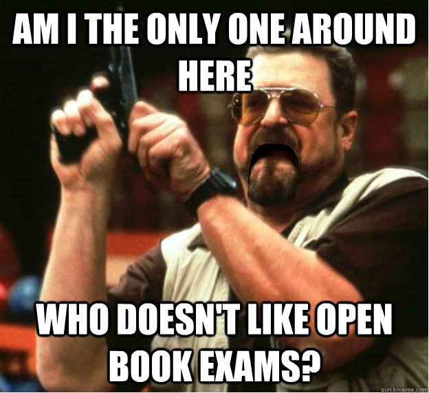 am i the only one around here who doesnt like open book exa - Am I The Only One