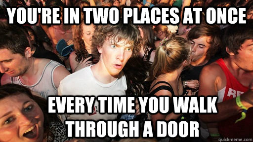 youre in two places at once every time you walk through a d - Sudden Clarity Clarence