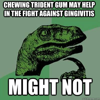chewing trident gum may help in the fight against gingivitis - Philosoraptor