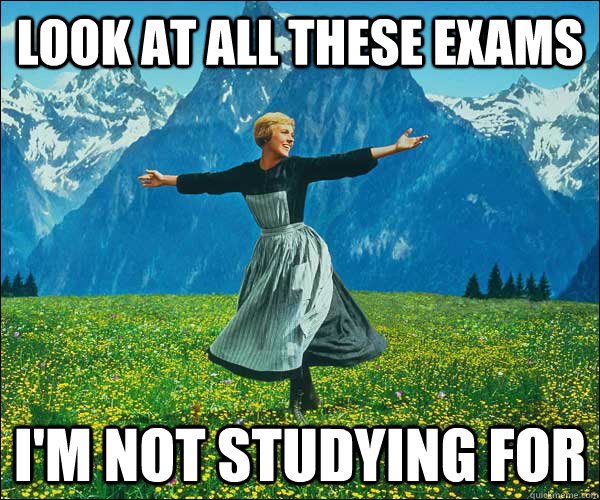 look at all these exams im not studying for - thefucks