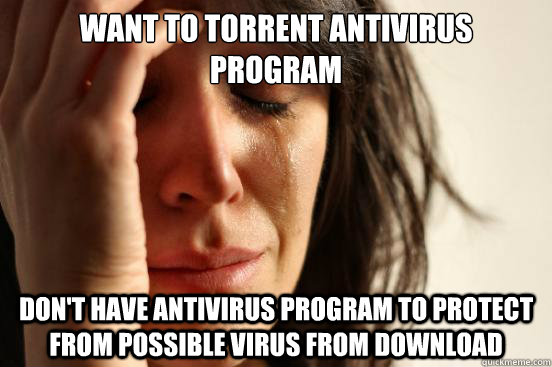 want to torrent antivirus program dont have antivirus progr - First World Problems