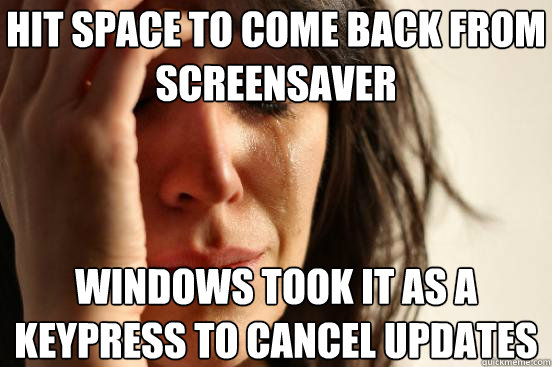 hit space to come back from screensaver windows took it as a - First World Problems