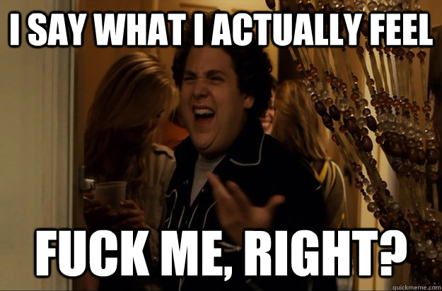 i say what i actually feel fuck me right - Fuck Me, Right