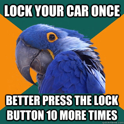lock your car once better press the lock button 10 more time - Paranoid Parrot