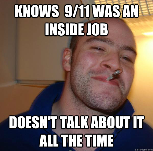knows 911 was an inside job doesnt talk about it all the - Good Guy Greg