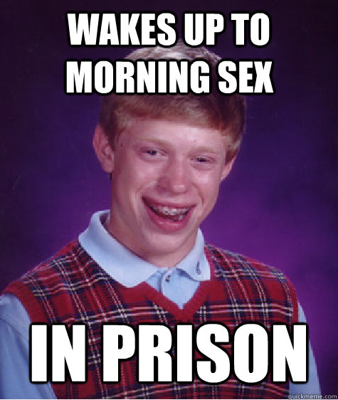 wakes up to morning sex in prison - Bad Luck Brian