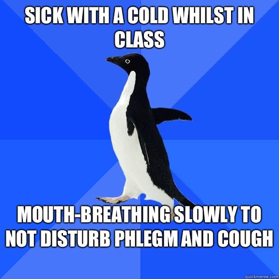 Sick with a cold whilst in class Gets sick to stomach from a - Socially Awkward Penguin