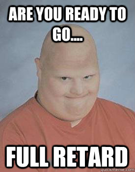 are you ready to go full retard - Retarded Robbie