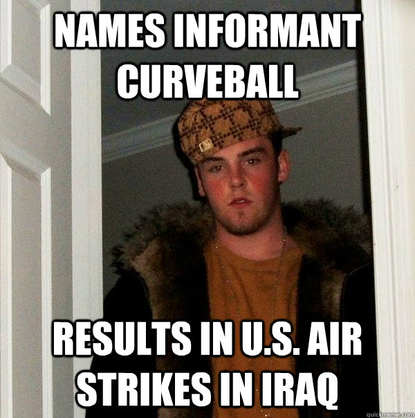 names informant curveball results in us air strikes in ira - Scumbag Steve