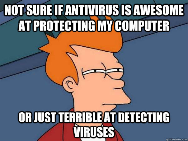 not sure if antivirus is awesome at protecting my computer o - Futurama Fry