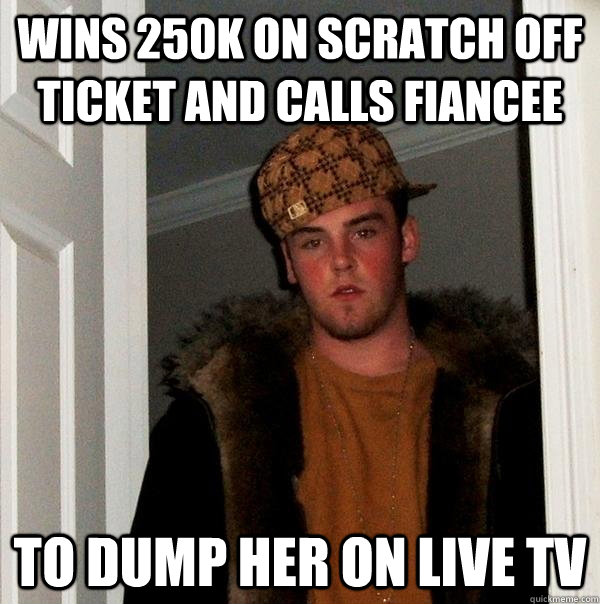 wins 250k on scratch off ticket and calls fiancee to dump he - Scumbag Steve