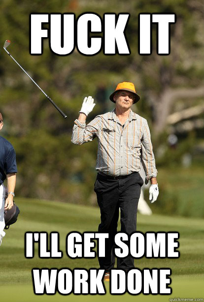 fuck it ill get some work done - fuck it bill murray