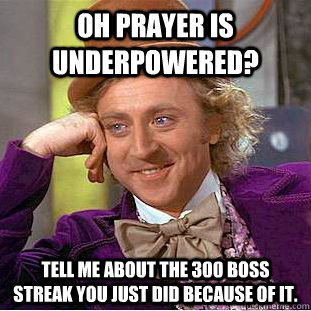 oh prayer is underpowered tell me about the 300 boss streak - Condescending Wonka
