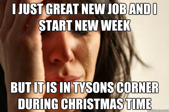 i just great new job and i start new week but it is in tyson - First World Problems