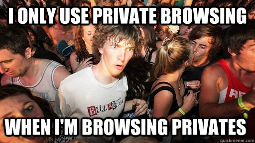 i only use private browsing when im browsing privates - Sudden Clarity Clarence