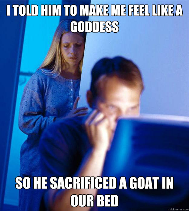 i told him to make me feel like a goddess so he sacrificed a - Redditors Wife
