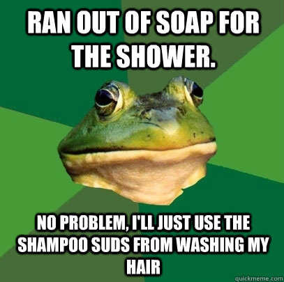 ran out of soap for the shower no problem ill just use th - Foul Bachelor Frog
