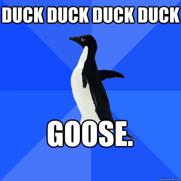 duck duck duck duck goose - Socially Awkward Penguin