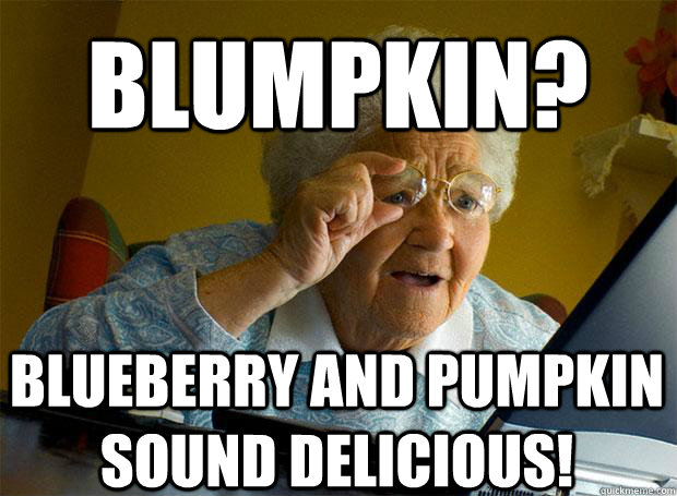 blumpkin blueberry and pumpkin sound delicious - Grandma finds the Internet