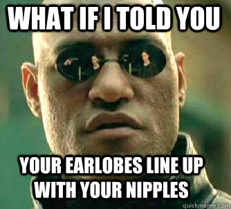 what if i told you your earlobes line up with your nipples - Matrix Morpheus