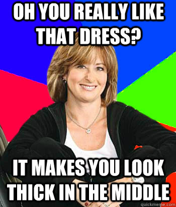 oh you really like that dress it makes you look thick in th - Sheltering Suburban Mom