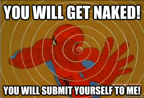 you will get naked you will submit yourself to me -