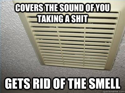 covers the sound of you taking a shit gets rid of the smell - good guy exhaust fan