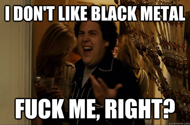 i dont like black metal fuck me right - Fuck Me, Right