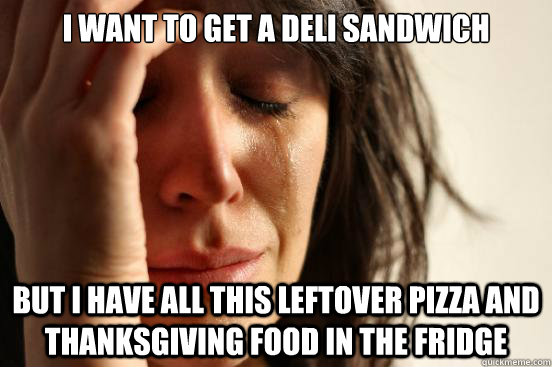 i want to get a deli sandwich but i have all this leftover p - First World Problems