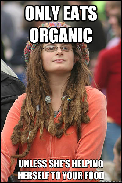 only eats organic unless shes helping herself to your food - College Liberal