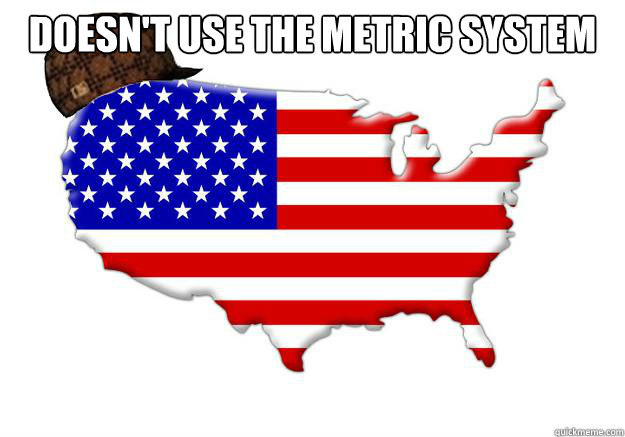 doesnt use the metric system - Scumbag america