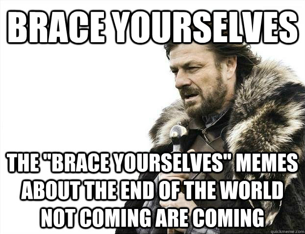 brace yourselves the brace yourselves memes about the end - Brace yourselves