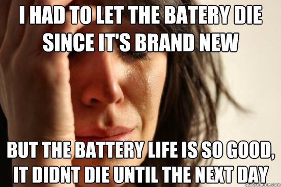 i had to let the batery die since its brand new but the bat - First World Problems
