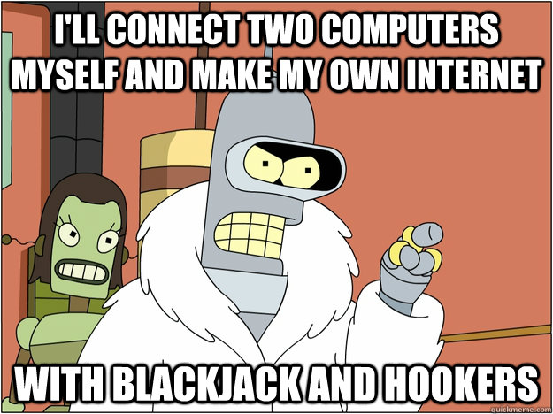 ill connect two computers myself and make my own internet w - BENDER STATE MEET