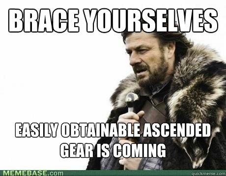 brace yourselves easily obtainable ascended gear is coming - BRACE YOURSELF