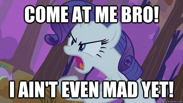 come at me bro i aint even mad yet - Rarity Come at me bro