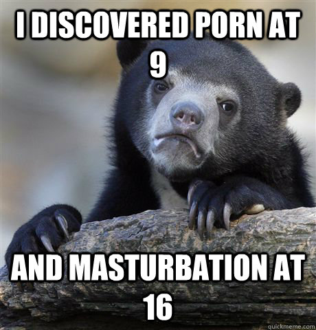 i discovered porn at 9 and masturbation at 16 - Confession Bear