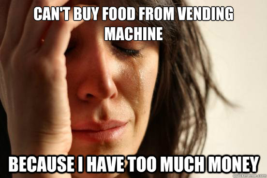 cant buy food from vending machine because i have too much - First World Problems