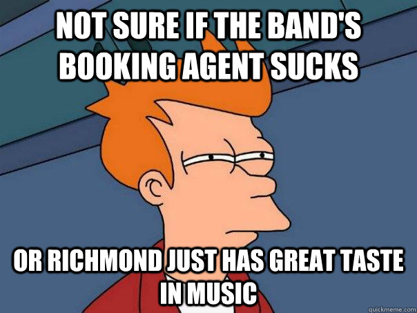 not sure if the bands booking agent sucks or richmond just - Futurama Fry