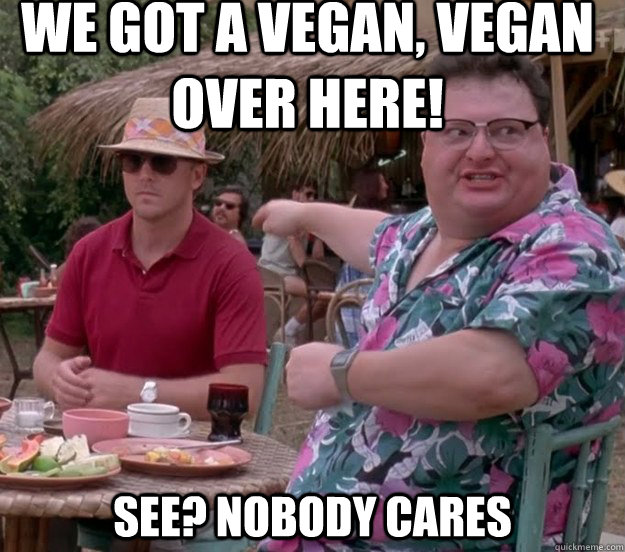 we got a vegan vegan over here see nobody cares - we got dodgson here