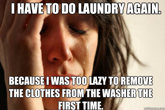 i have to do laundry again because i was too lazy to remove - First World Problems