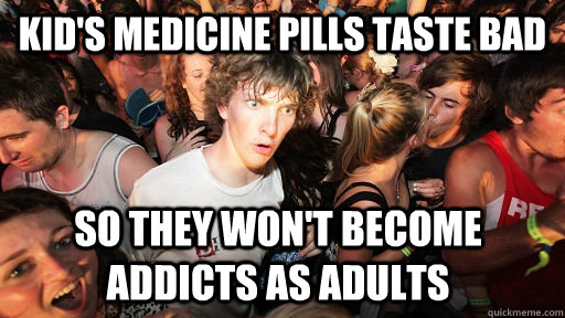 kids medicine pills taste bad so they wont become addicts - Sudden Clarity Clarence