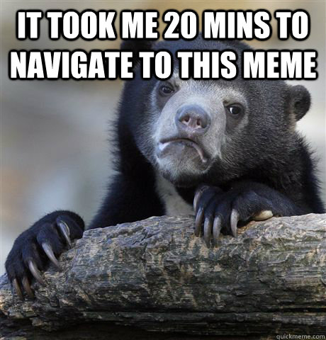 it took me 20 mins to navigate to this meme - Confession Bear