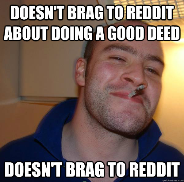 doesnt brag to reddit about doing a good deed doesnt brag - Good Guy Greg
