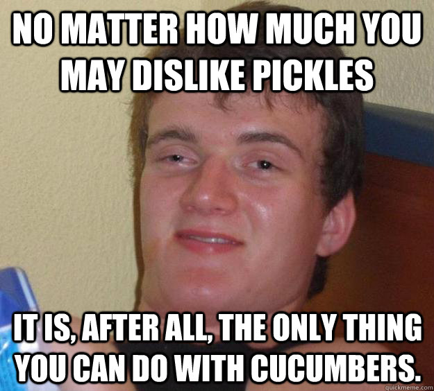 no matter how much you may dislike pickles it is after all - 10 Guy