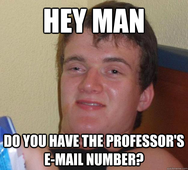 hey man do you have the professors email number - 10 Guy