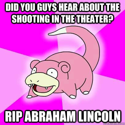 did you guys hear about the shooting in the theater rip abr - Slowpoke