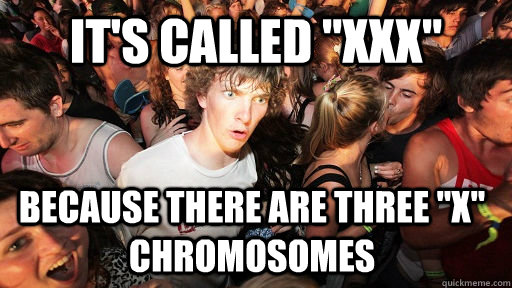 its called xxx because there are three x chromosomes - Sudden Clarity Clarence