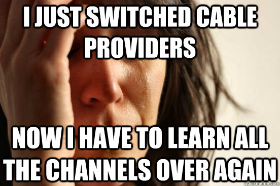 i just switched cable providers now i have to learn all the - First World Problems